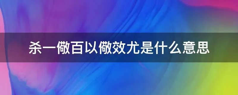 杀一儆百以儆效尤是什么意思
