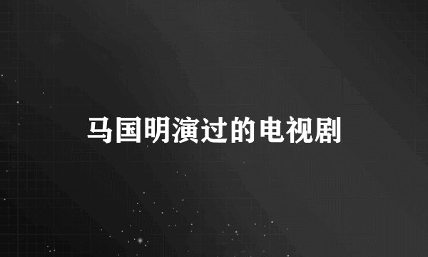 马国明演过的电视剧