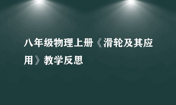 八年级物理上册《滑轮及其应用》教学反思