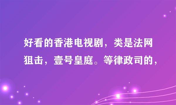 好看的香港电视剧，类是法网狙击，壹号皇庭。等律政司的，
