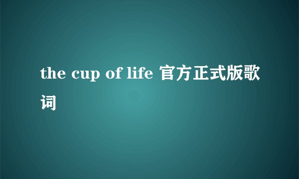 the cup of life 官方正式版歌词