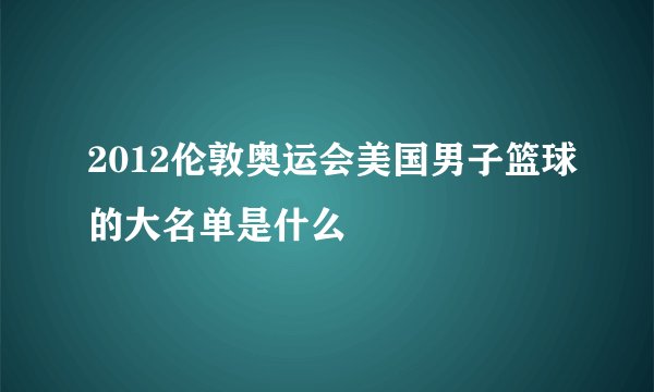 2012伦敦奥运会美国男子篮球的大名单是什么