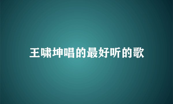 王啸坤唱的最好听的歌