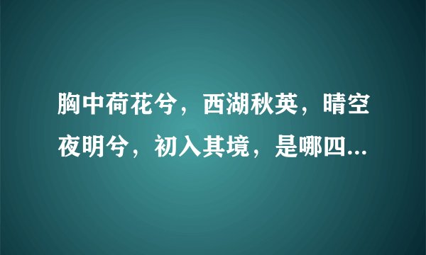 胸中荷花兮，西湖秋英，晴空夜明兮，初入其境，是哪四味中药呢？