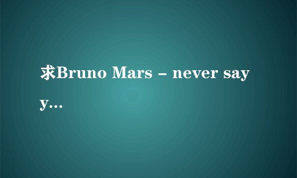求Bruno Mars - never say you can\