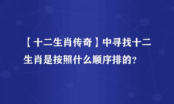【十二生肖传奇】中寻找十二生肖是按照什么顺序排的？