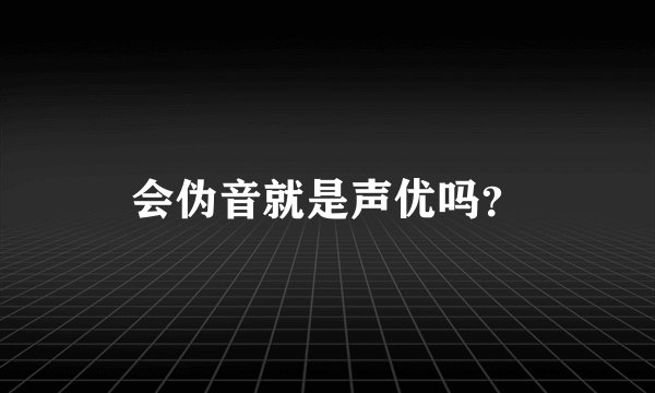 会伪音就是声优吗？