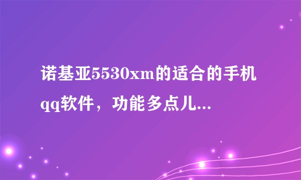 诺基亚5530xm的适合的手机qq软件，功能多点儿的，在哪儿下载？