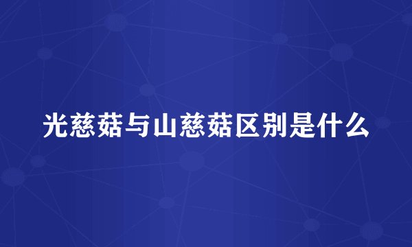 光慈菇与山慈菇区别是什么