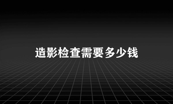 造影检查需要多少钱