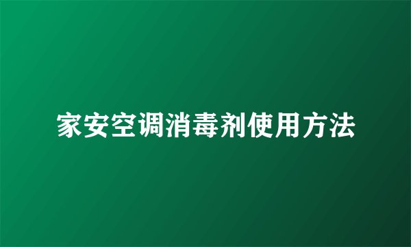 家安空调消毒剂使用方法
