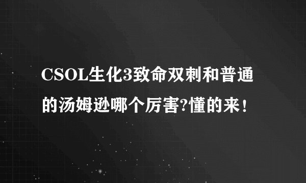 CSOL生化3致命双刺和普通的汤姆逊哪个厉害?懂的来！