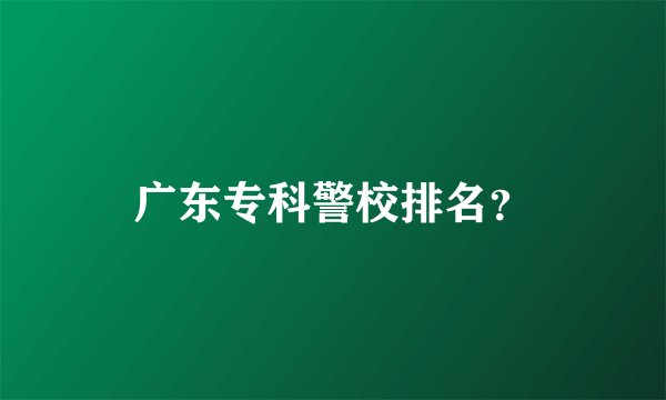 广东专科警校排名？