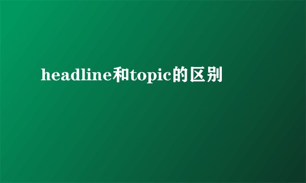 headline和topic的区别