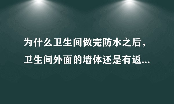 为什么卫生间做完防水之后，卫生间外面的墙体还是有返潮？求解决办法(水路从上面走的)?