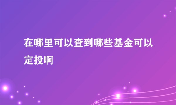 在哪里可以查到哪些基金可以定投啊