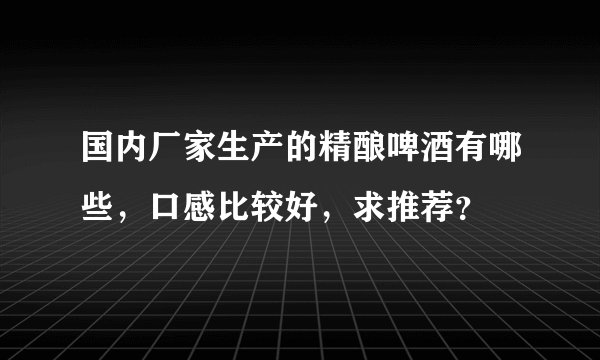 国内厂家生产的精酿啤酒有哪些，口感比较好，求推荐？