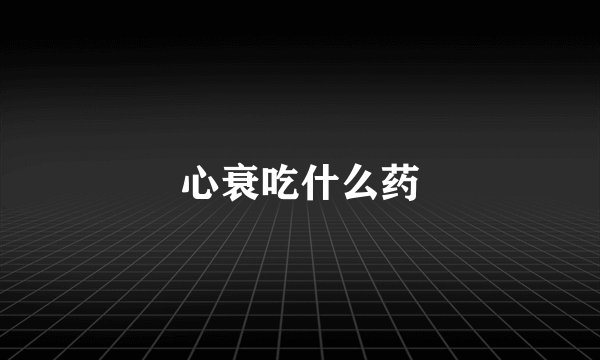 心衰吃什么药
