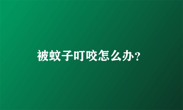 被蚊子叮咬怎么办？