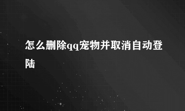 怎么删除qq宠物并取消自动登陆