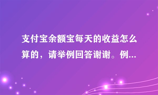 支付宝余额宝每天的收益怎么算的，请举例回答谢谢。例如10000每天的收益，大概公式㈳？