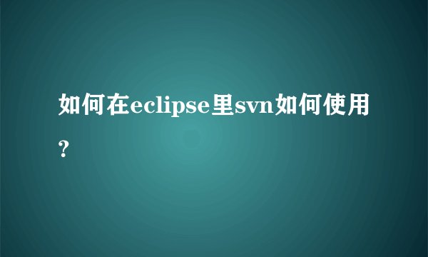 如何在eclipse里svn如何使用？