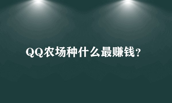 QQ农场种什么最赚钱？