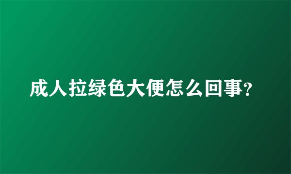 成人拉绿色大便怎么回事？
