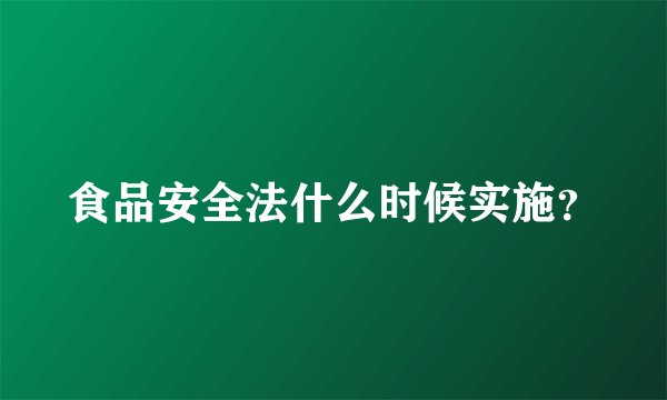食品安全法什么时候实施？