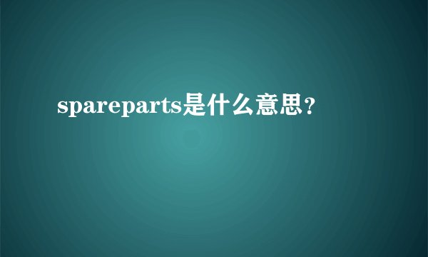 spareparts是什么意思？
