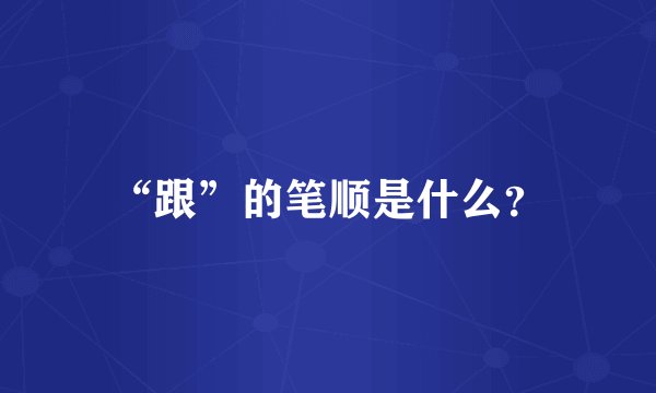 “跟”的笔顺是什么？
