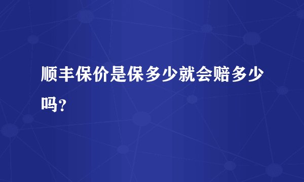 顺丰保价是保多少就会赔多少吗？