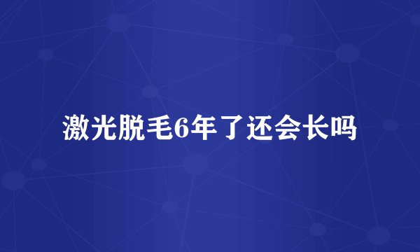 激光脱毛6年了还会长吗