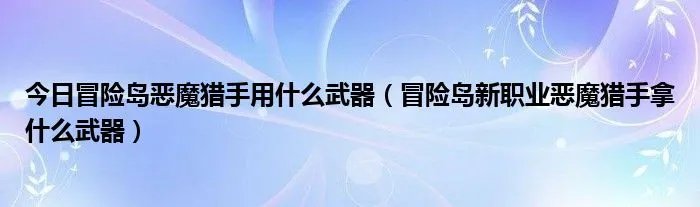 今日冒险岛恶魔猎手用什么武器（冒险岛新职业恶魔猎手拿什么武器）