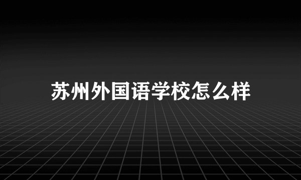 苏州外国语学校怎么样