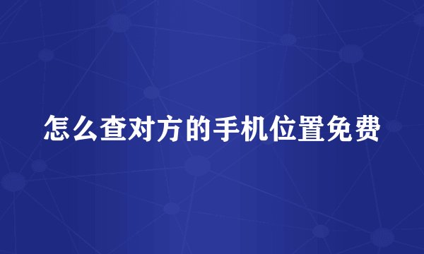 怎么查对方的手机位置免费