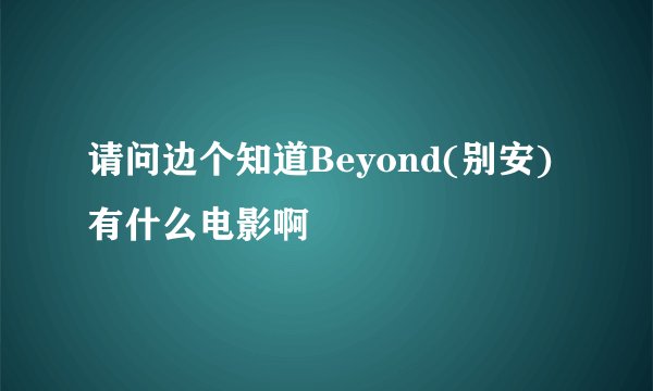 请问边个知道Beyond(别安)有什么电影啊