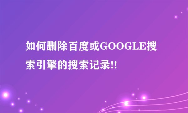 如何删除百度或GOOGLE搜索引擎的搜索记录!!