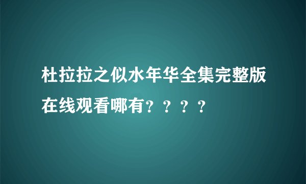 杜拉拉之似水年华全集完整版在线观看哪有？？？？
