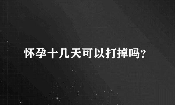 怀孕十几天可以打掉吗？