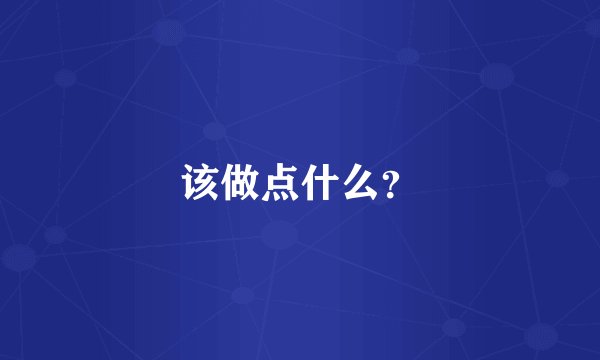 该做点什么？