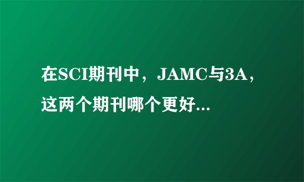在SCI期刊中，JAMC与3A，这两个期刊哪个更好，影响因子各是多少
