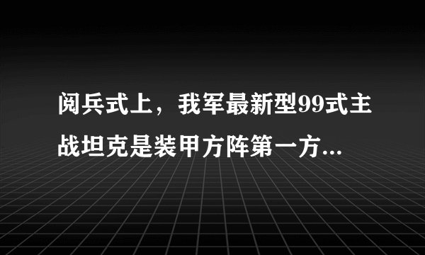 阅兵式上，我军最新型99式主战坦克是装甲方阵第一方队。该坦克全重52t，炮口向前时全长10m，车长7.6m，宽3.5m，高2.37m，每条履带与地面接触面积为2m2，在公路上行驶的最大速度为80km/h，g取10N/kg，求：（1）该坦克通过天安门广场时对地面的压强是多少？（2）若该坦克以最大公路速度通过500m宽的天安门广场时，需要多长时间？（3）坦克安装的较宽履带及履带上带有凸起的棱，它们的作用分别是什么？