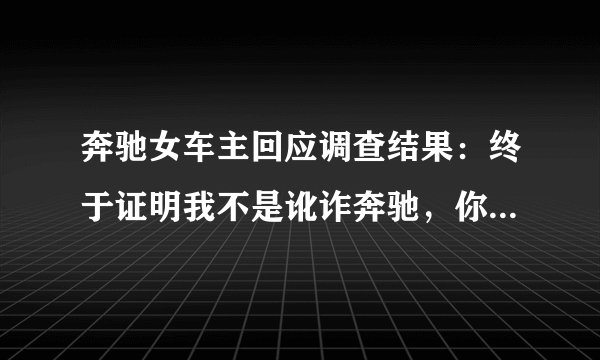 奔驰女车主回应调查结果：终于证明我不是讹诈奔驰，你怎么看？