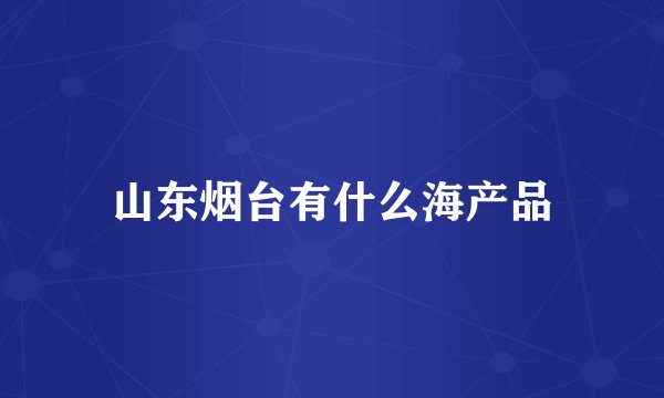 山东烟台有什么海产品