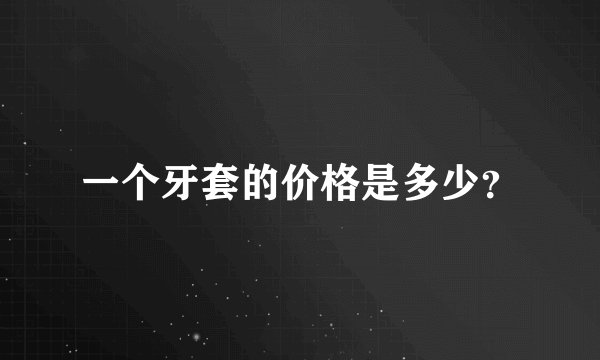 一个牙套的价格是多少？