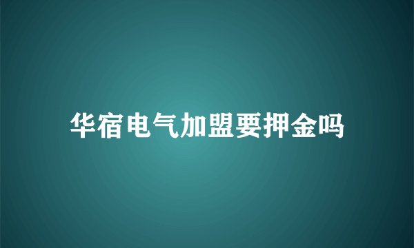 华宿电气加盟要押金吗
