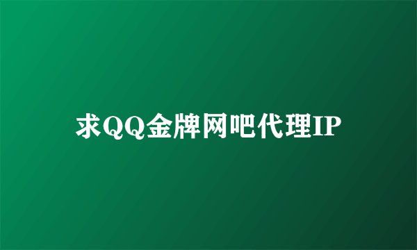 求QQ金牌网吧代理IP