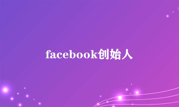 facebook创始人