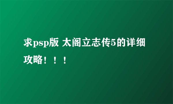 求psp版 太阁立志传5的详细攻略！！！